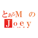 とあるＭのＪｏｅｙ（Ｉ ａｍ Ｍ）