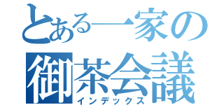 とある一家の御茶会議（インデックス）