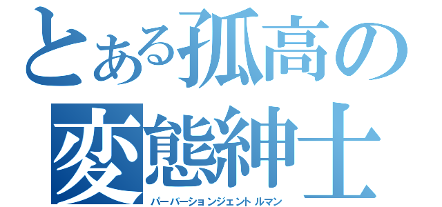 とある孤高の変態紳士（パーバーションジェントルマン）