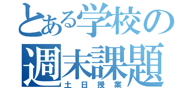 とある学校の週末課題（土日授業）