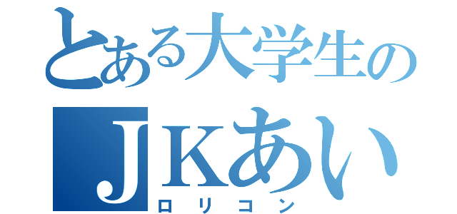 とある大学生のＪＫあい（ロリコン）