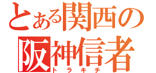 とある関西の阪神信者（トラキチ）