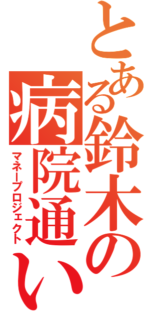 とある鈴木の病院通い（マネープロジェクト）