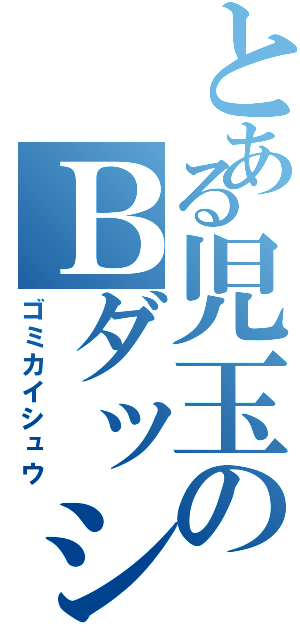 とある児玉のＢダッシュで （ゴミカイシュウ）