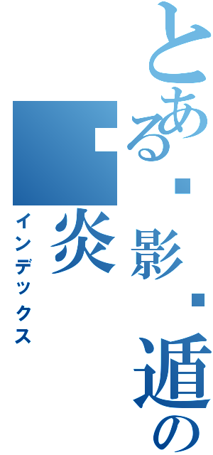 とある煞影隐遁の银炎（インデックス）