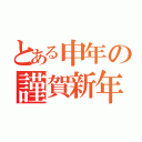 とある申年の謹賀新年（）