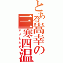 とある嵩幸の三寒四温（アメとムチ）