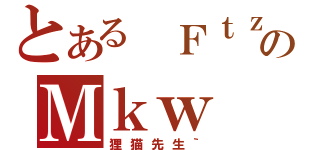 とある ＦｔｚのＭｋｗ（狸猫先生｀）