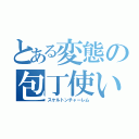 とある変態の包丁使い（スケルトンチャーレム）