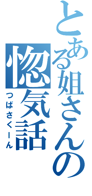 とある姐さんの惚気話（つばさくーん）