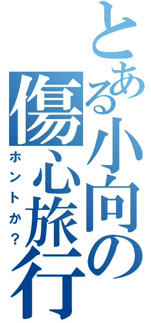 とある小向の傷心旅行（ホントか？）