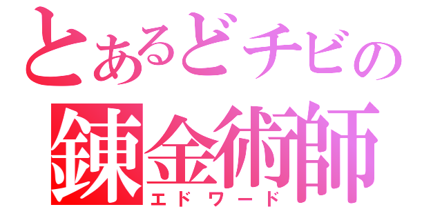 とあるどチビの錬金術師（エドワード）