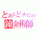 とあるどチビの錬金術師（エドワード）