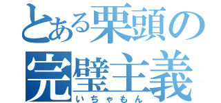 とある栗頭の完璧主義（いちゃもん）