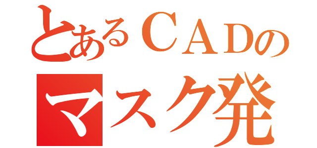 とあるＣＡＤのマスク発注依頼（）