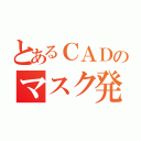 とあるＣＡＤのマスク発注依頼（）