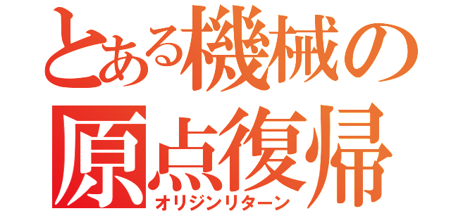 とある機械の原点復帰（オリジンリターン）