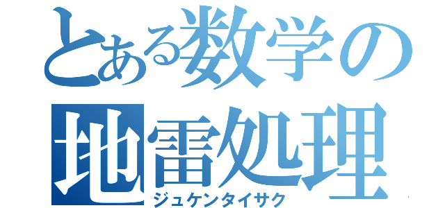 とある数学の地雷処理（ジュケンタイサク）