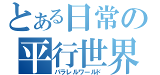 とある日常の平行世界（パラレルワールド）