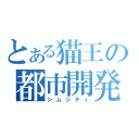 とある猫王の都市開発（シムシティ）