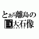 とある離島の巨大石像（スガサワラ）