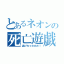 とあるネオンの死亡遊戯（逃げちゃだめだ！）