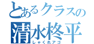 とあるクラスの清水柊平（しゃくれアゴ）