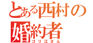 とある西村の婚約者（ゴリ江さん）