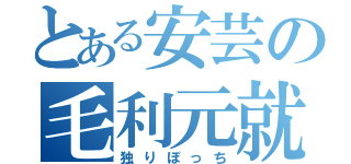 とある安芸の毛利元就（独りぼっち）