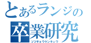 とあるランジの卒業研究（ソツギョウケンキュウ）