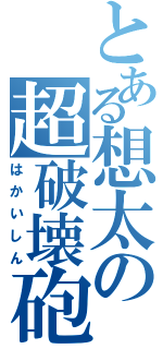 とある想太の超破壊砲（はかいしん）