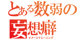 とある数弱の妄想癖（イメージトレーニング）