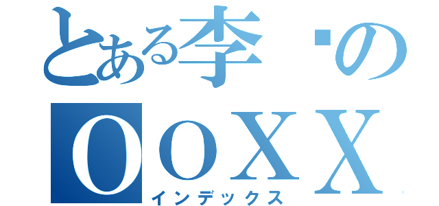 とある李鹤のＯＯＸＸ（インデックス）