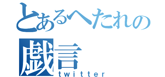 とあるヘたれの戯言（ｔｗｉｔｔｅｒ）