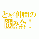 とある仲間の飲み会！（のまれるな）