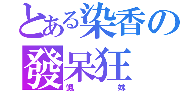 とある染香の發呆狂（颯妹）