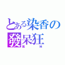 とある染香の發呆狂（颯妹）