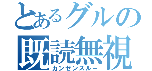 とあるグルの既読無視（カンゼンスルー）