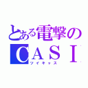 とある電撃のＣＡＳⅠ（ツイキャス）