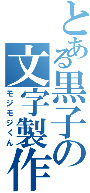 とある黒子の文字製作（モジモジくん）