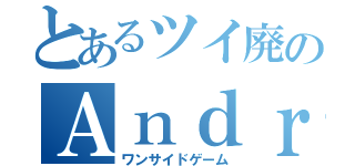 とあるツイ廃のＡｎｄｒｏｉｄ紹介（ワンサイドゲーム）