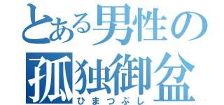 とある男性の孤独御盆（ひまつぶし）