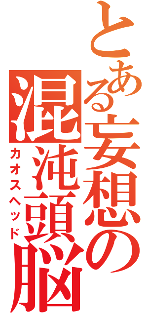 とある妄想の混沌頭脳（カオスヘッド）