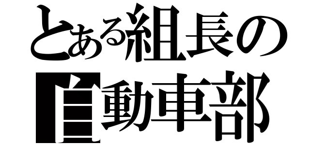 とある組長の自動車部（）