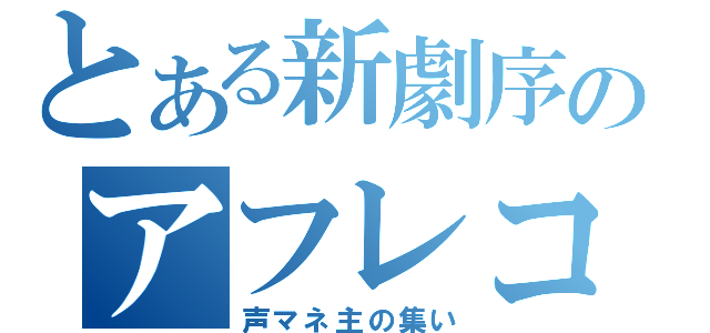 とある新劇序のアフレコ（声マネ主の集い）