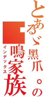 とあるゞ黑爪。の貓鳴家族、（インデックス）