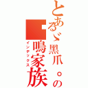 とあるゞ黑爪。の貓鳴家族、（インデックス）