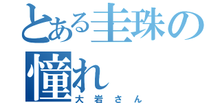 とある圭珠の憧れ（大岩さん）