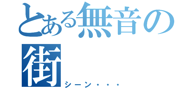 とある無音の街（シーン・・・）