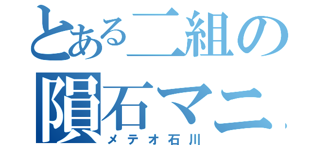 とある二組の隕石マニア（メテオ石川）